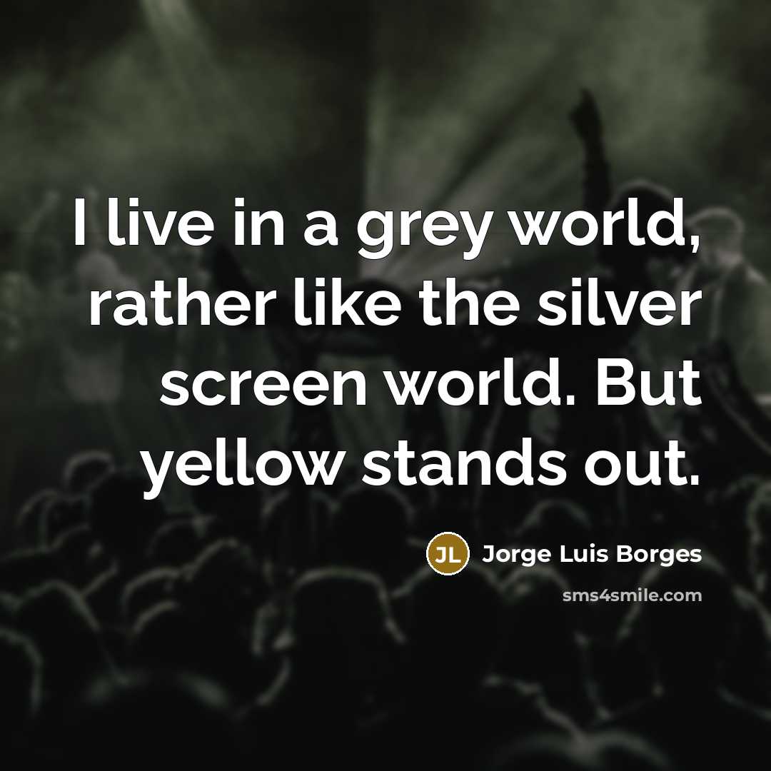 “I live in a grey world, rather like the silver…” quote by Jorge Luis Borges