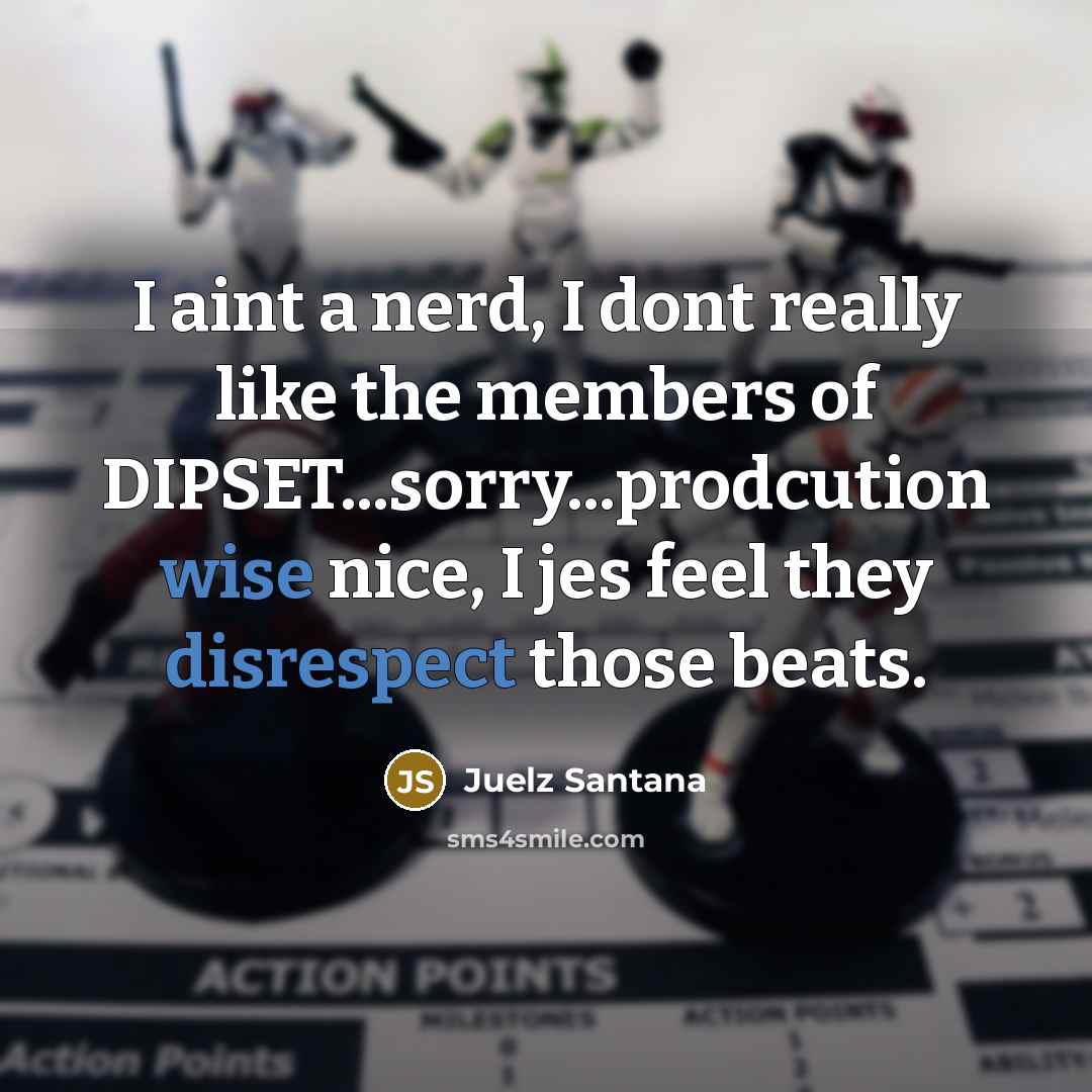 “I aint a nerd, I dont really like the members of DIPSET...sorry...prodcution wise nice, I jes feel they disrespect those beats.” quote by Juelz Santana
