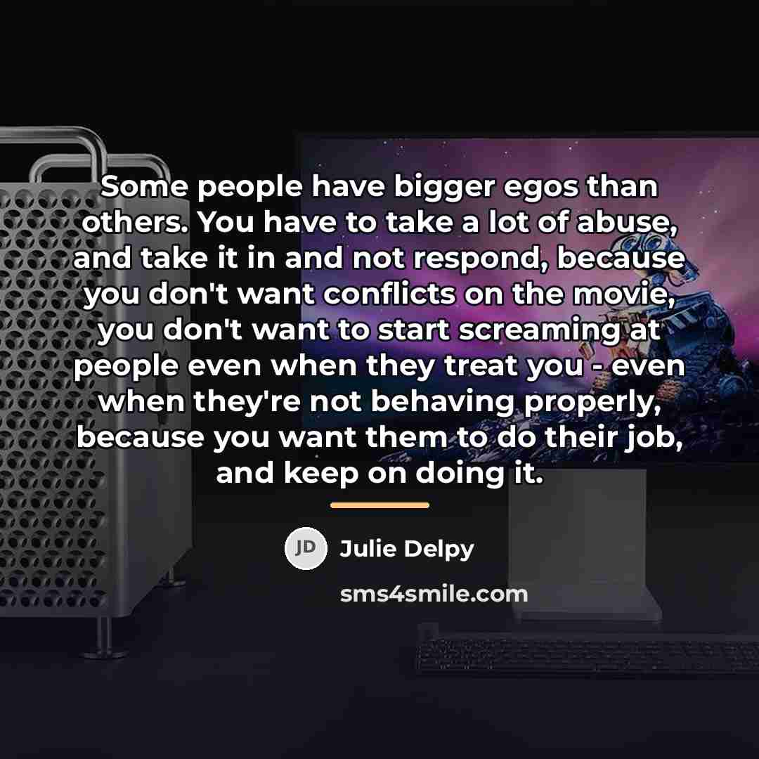 “Some people have bigger egos than others. You have to…” quote by Julie Delpy