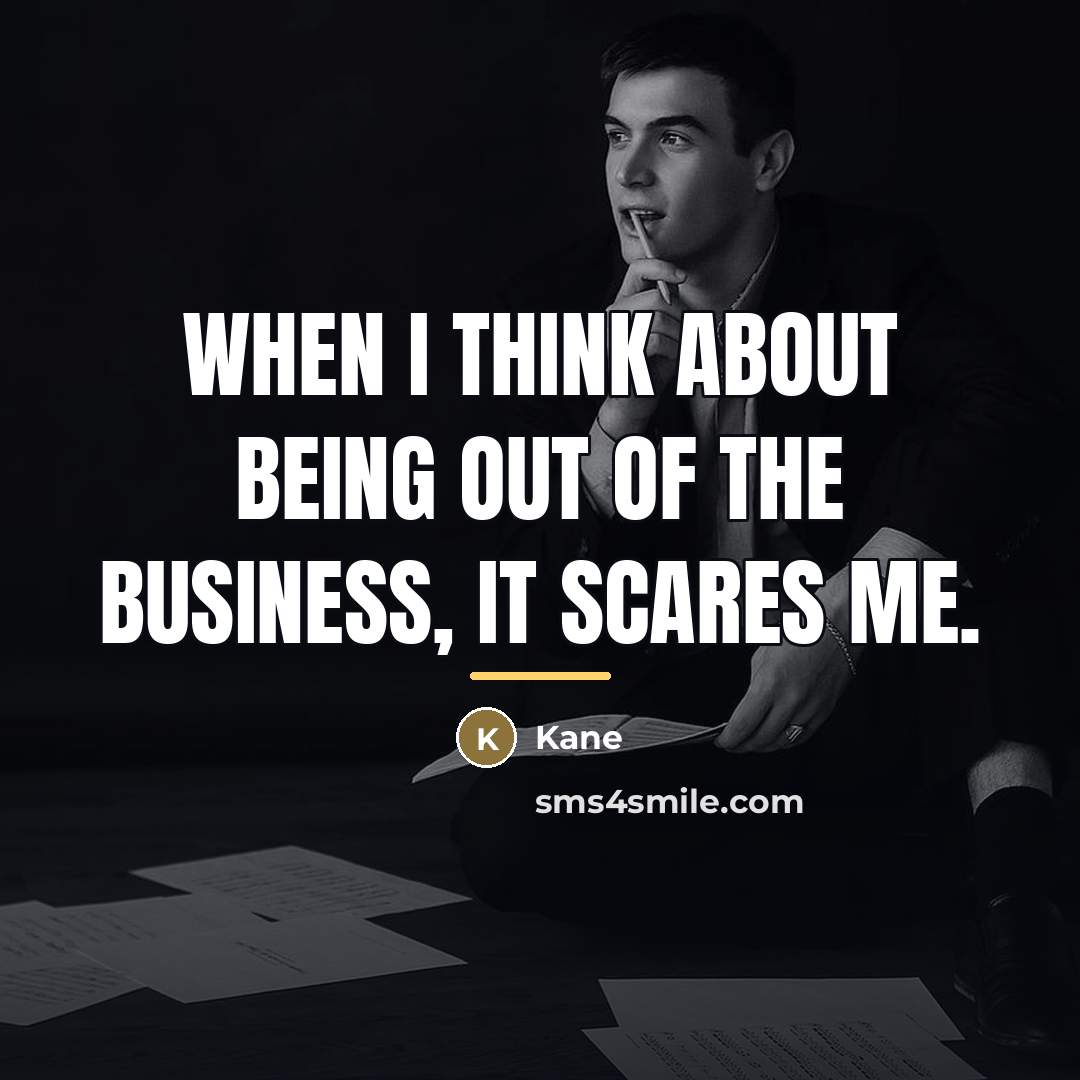 “When I think about being out of the business, it…” quote by Kane