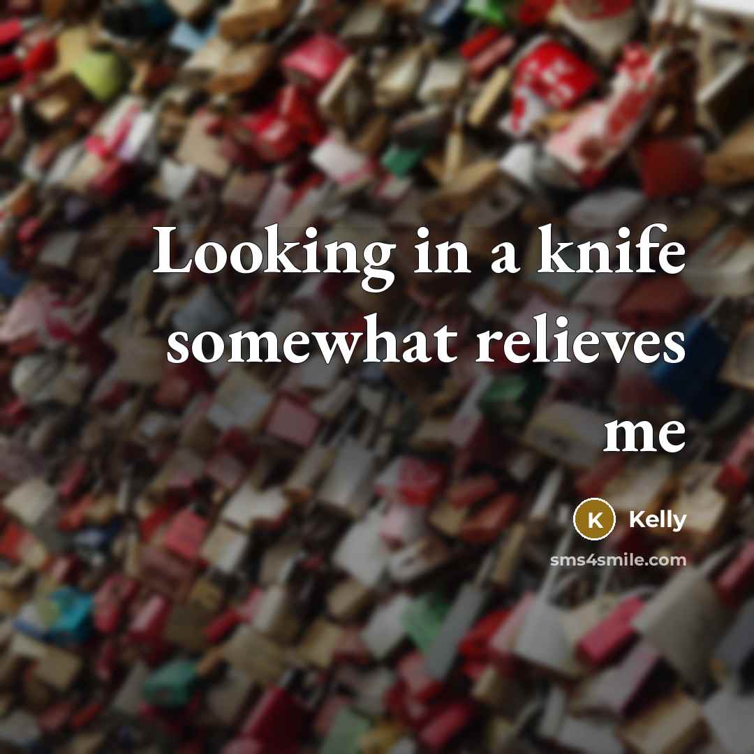 “Looking in a knife somewhat relieves me…” quote by Kelly