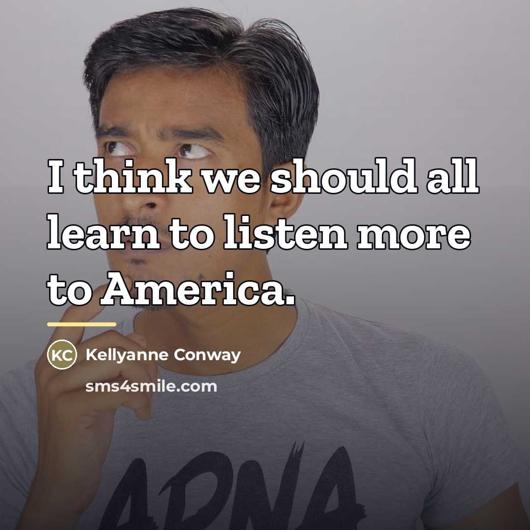 “I think we should all learn to listen more to…” quote by Kellyanne Conway