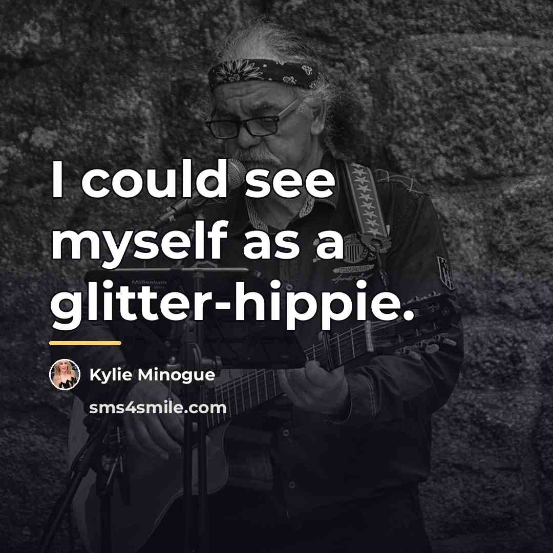 “I could see myself as a glitter-hippie.…” quote by Kylie Minogue