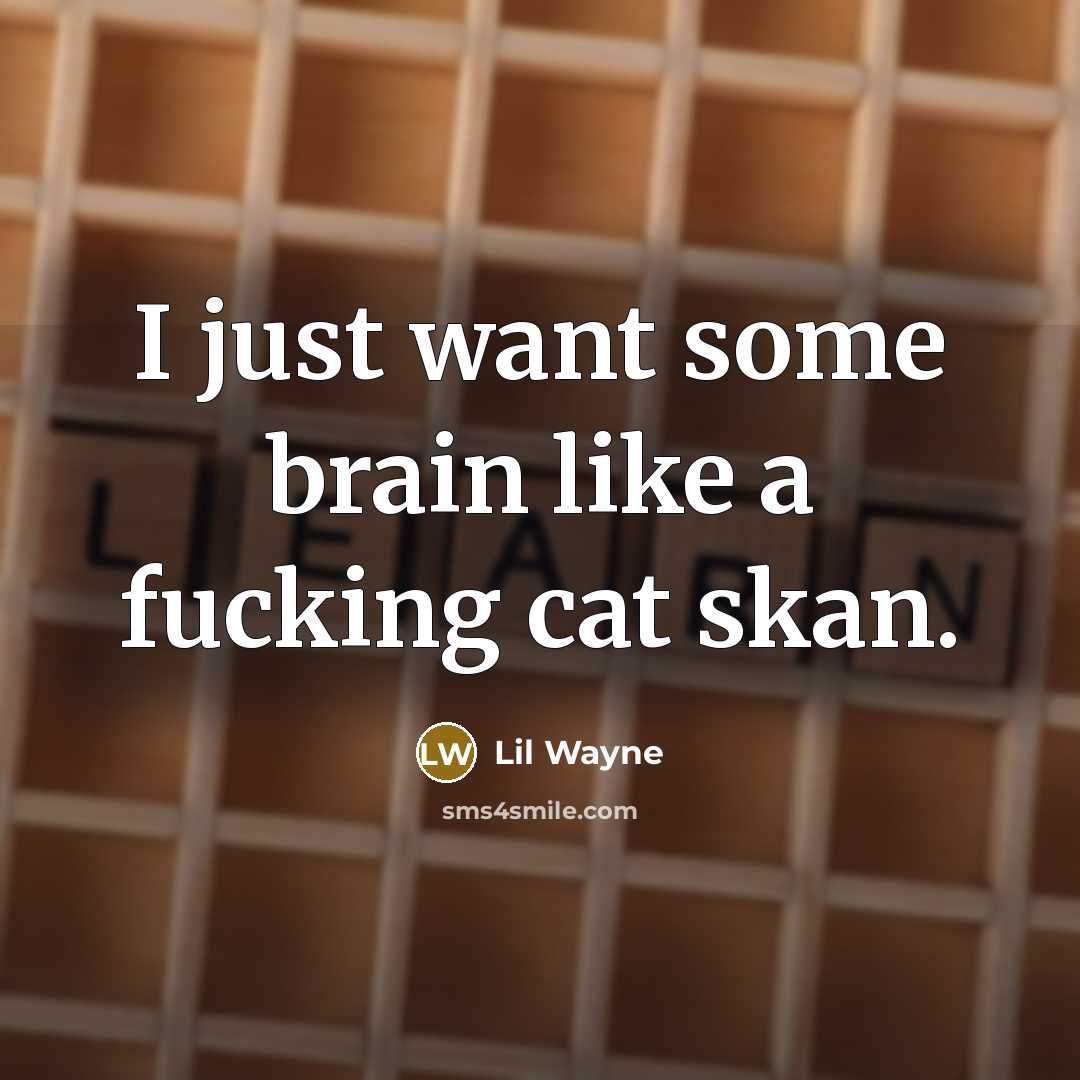 “I just want some brain like a fucking cat skan.…” quote by Lil Wayne