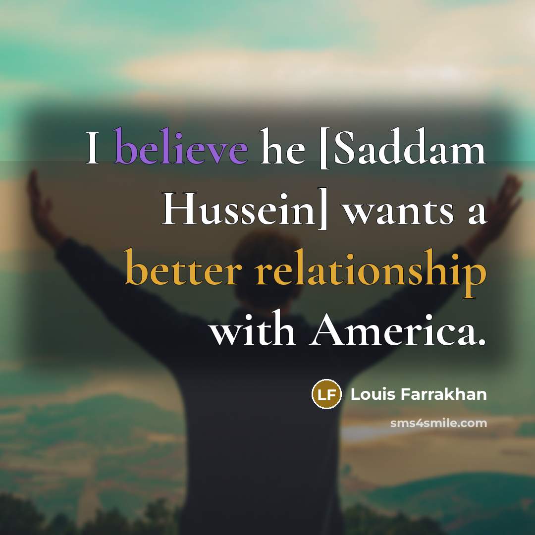 “I believe he [Saddam Hussein] wants a better relationship with…” quote by Louis Farrakhan