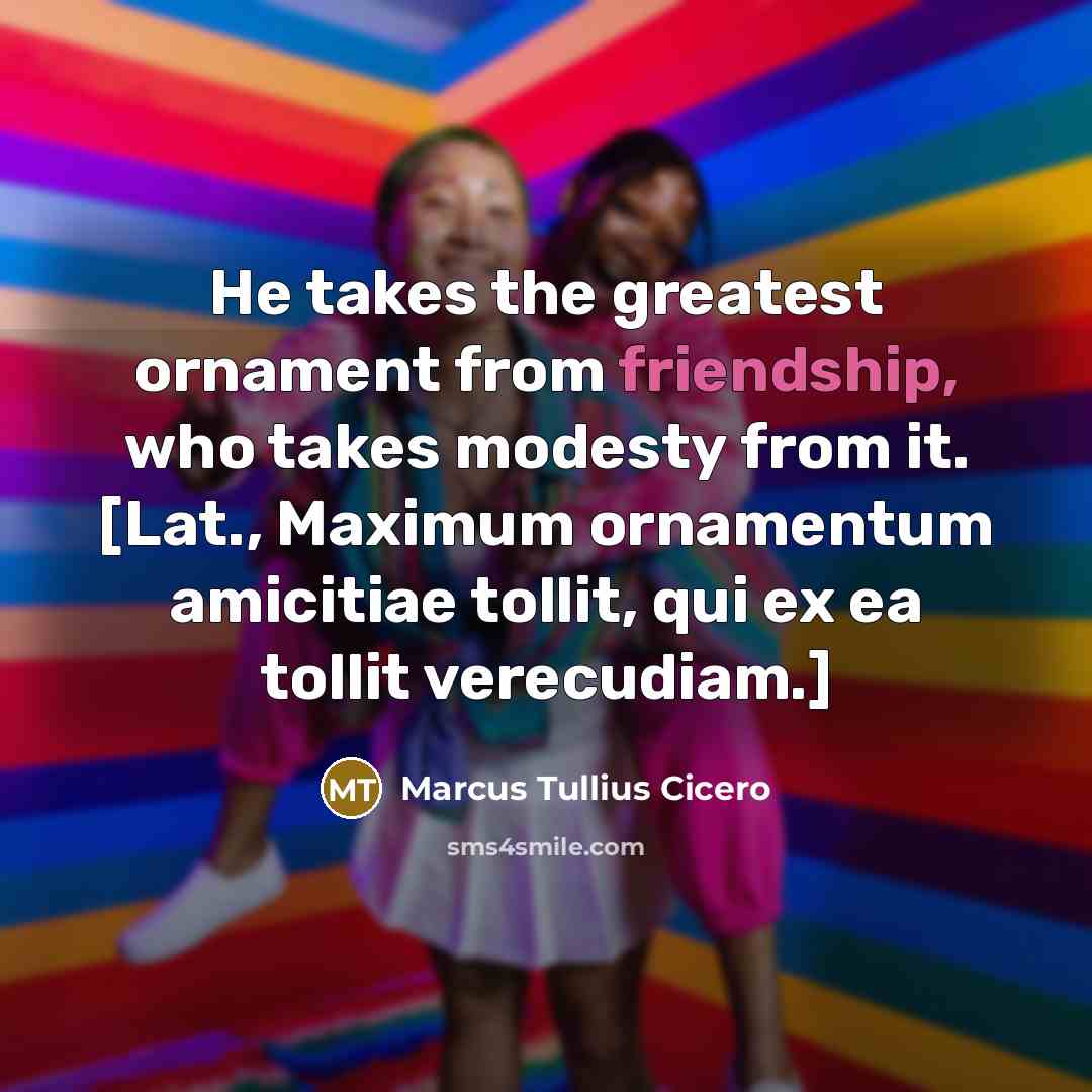 “He takes the greatest ornament from friendship, who takes modesty…” quote by Marcus Tullius Cicero