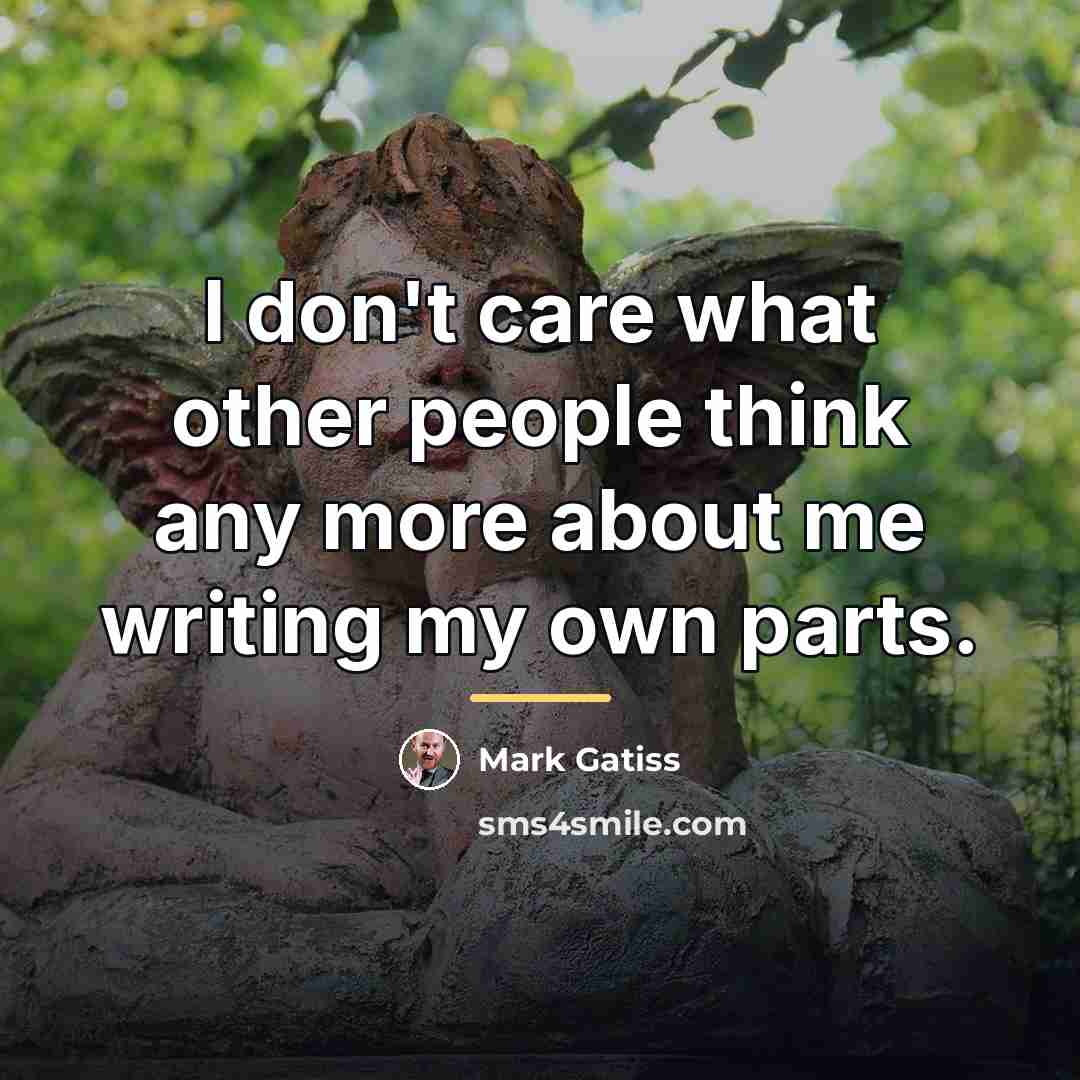 “I don't care what other people think any more about…” quote by Mark Gatiss