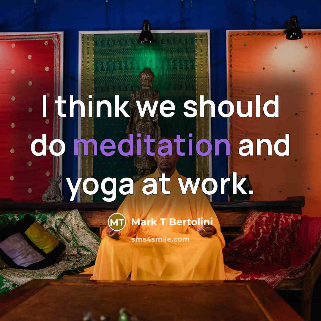 “I think we should do meditation and yoga at work.…” quote by Mark T Bertolini