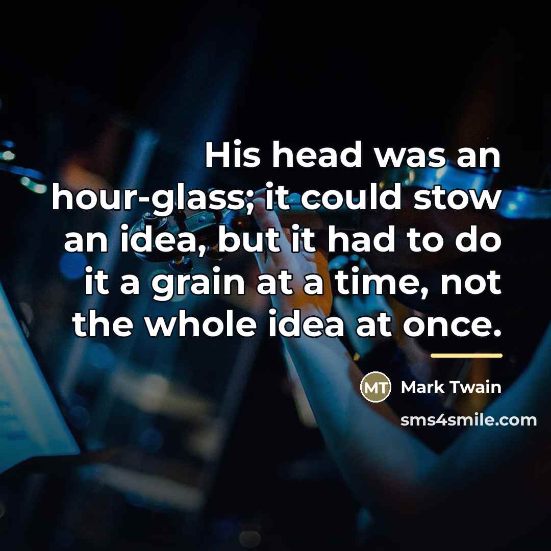 “His head was an hour-glass; it could stow an idea,…” quote by Mark Twain