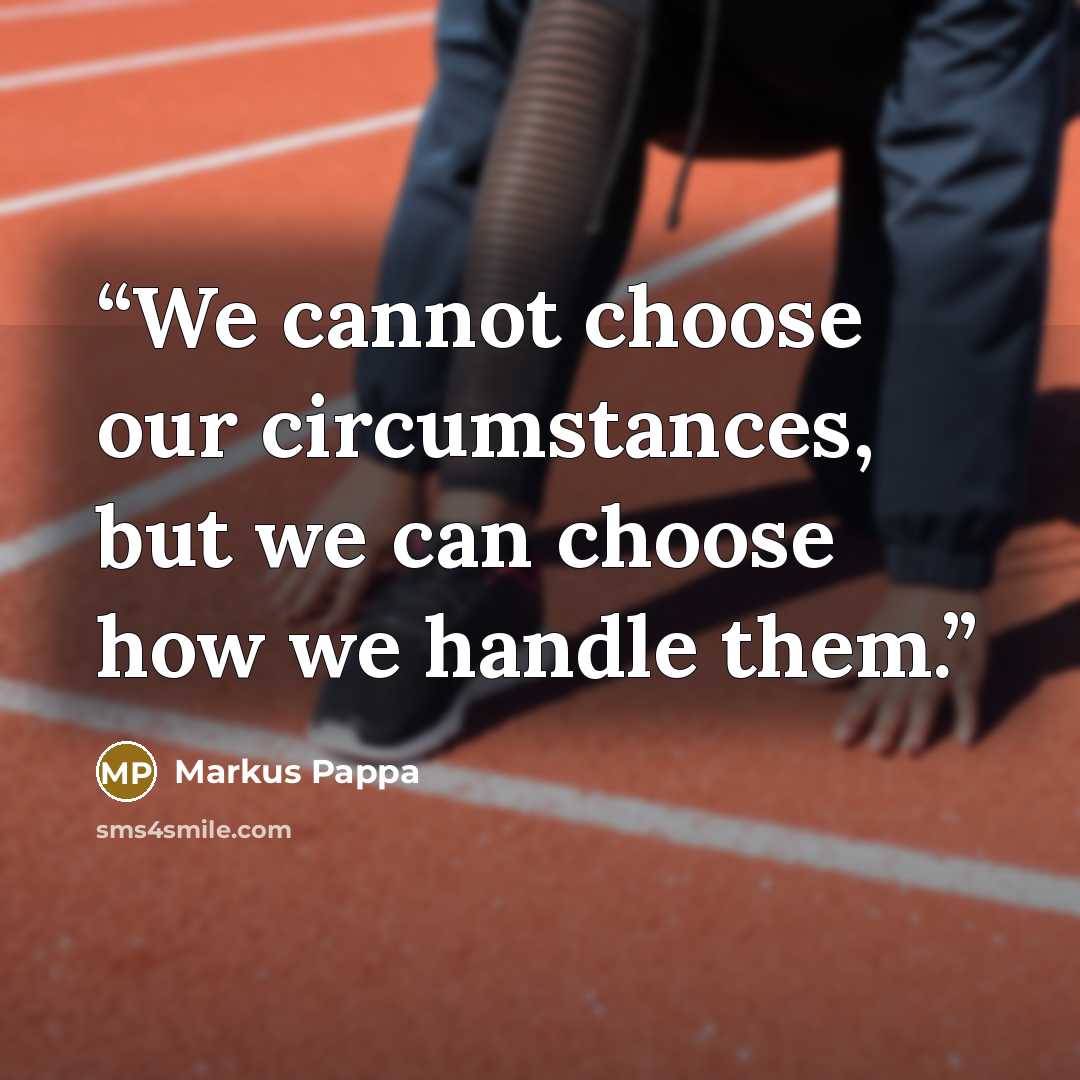 “We cannot choose our circumstances, but we can choose how we handle them.” quote by Markus Pappa