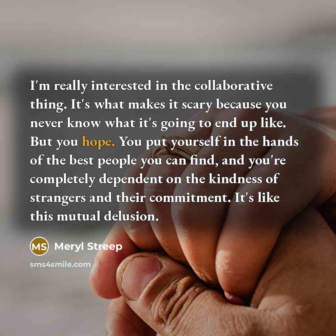 “I'm really interested in the collaborative thing. It's what makes…” quote by Meryl Streep