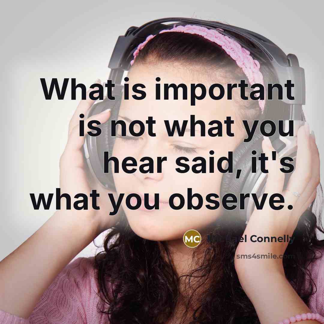 “What is important is not what you hear said, it's…” quote by Michael Connelly