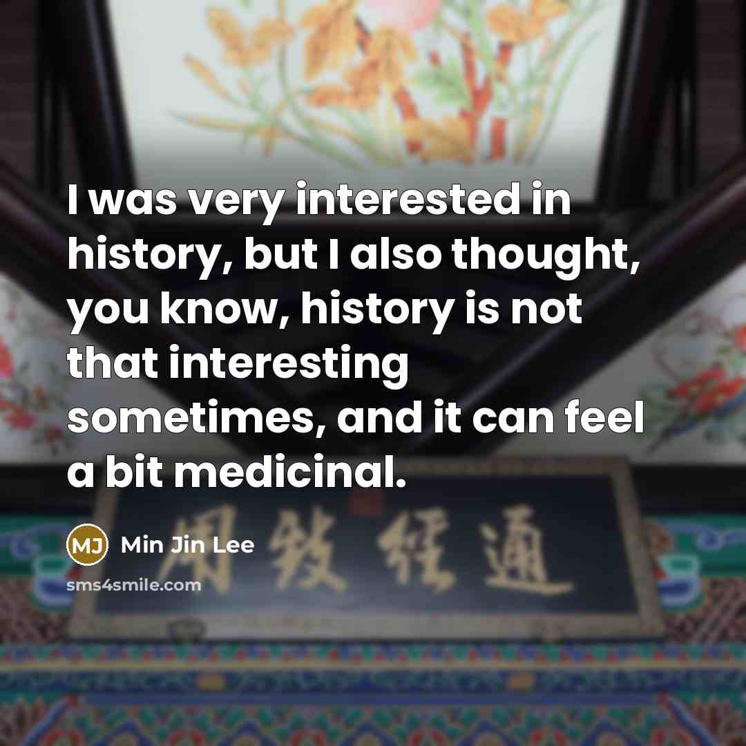 “I was very interested in history, but I also thought,…” quote by Min Jin Lee