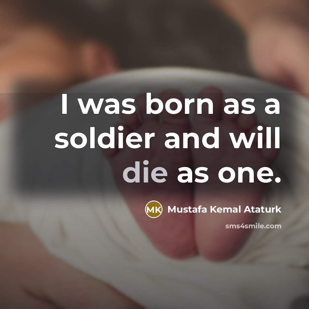 “I was born as a soldier and will die as…” quote by Mustafa Kemal Ataturk