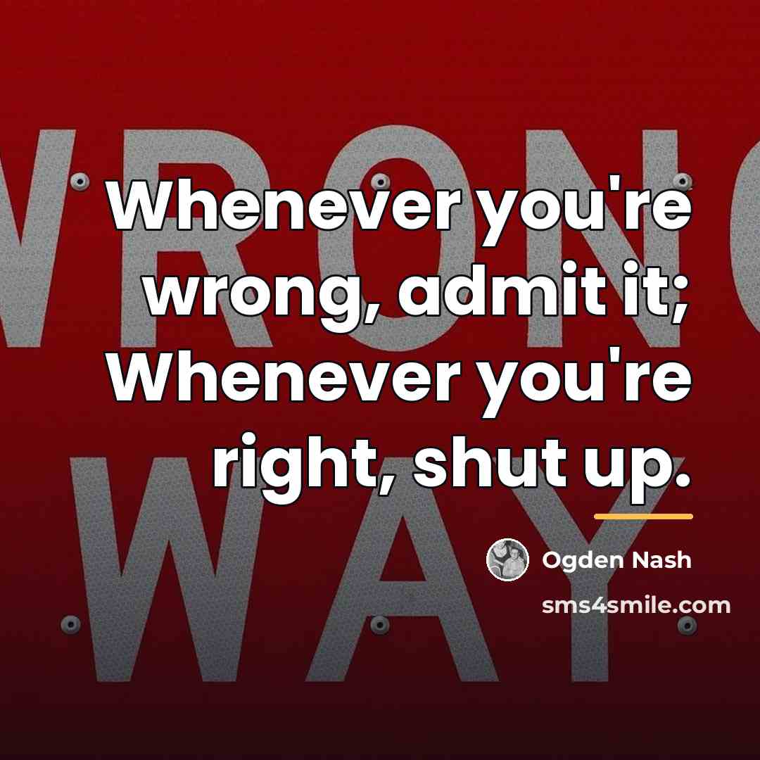 “Whenever you're wrong, admit it; Whenever you're right, shut up.…” quote by Ogden Nash