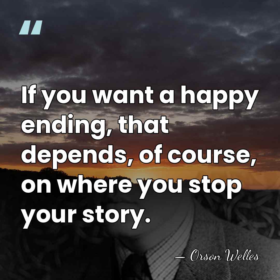 If you want a happy ending, that depends, of course, on where&hellip; - Orson Welles