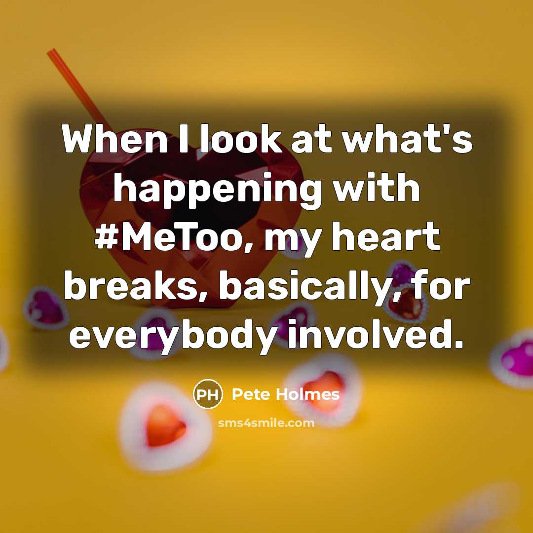 “When I look at what's happening with #MeToo, my heart…” quote by Pete Holmes