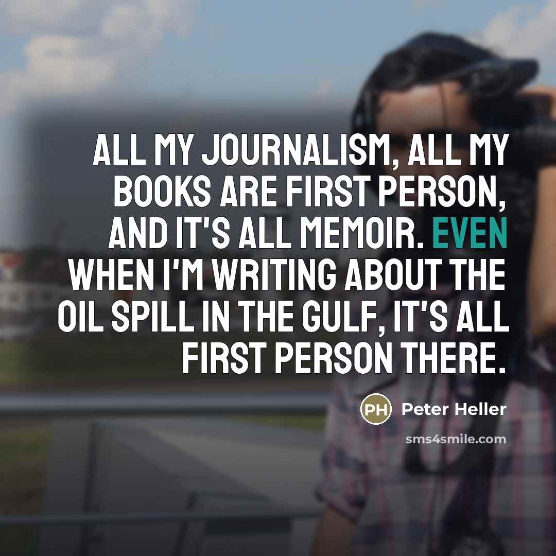 “All my journalism, all my books are first person, and…” quote by Peter Heller