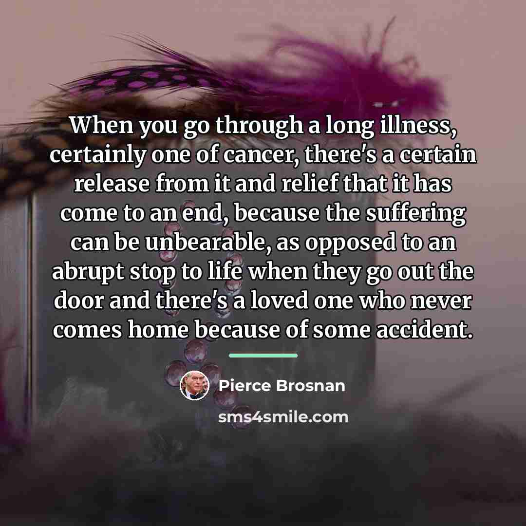 “When you go through a long illness, certainly one of…” quote by Pierce Brosnan
