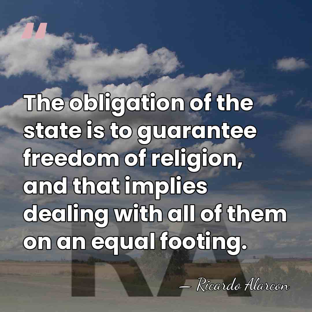 The obligation of the state is to guarantee freedom of religion, and&hellip; - Ricardo Alarcon