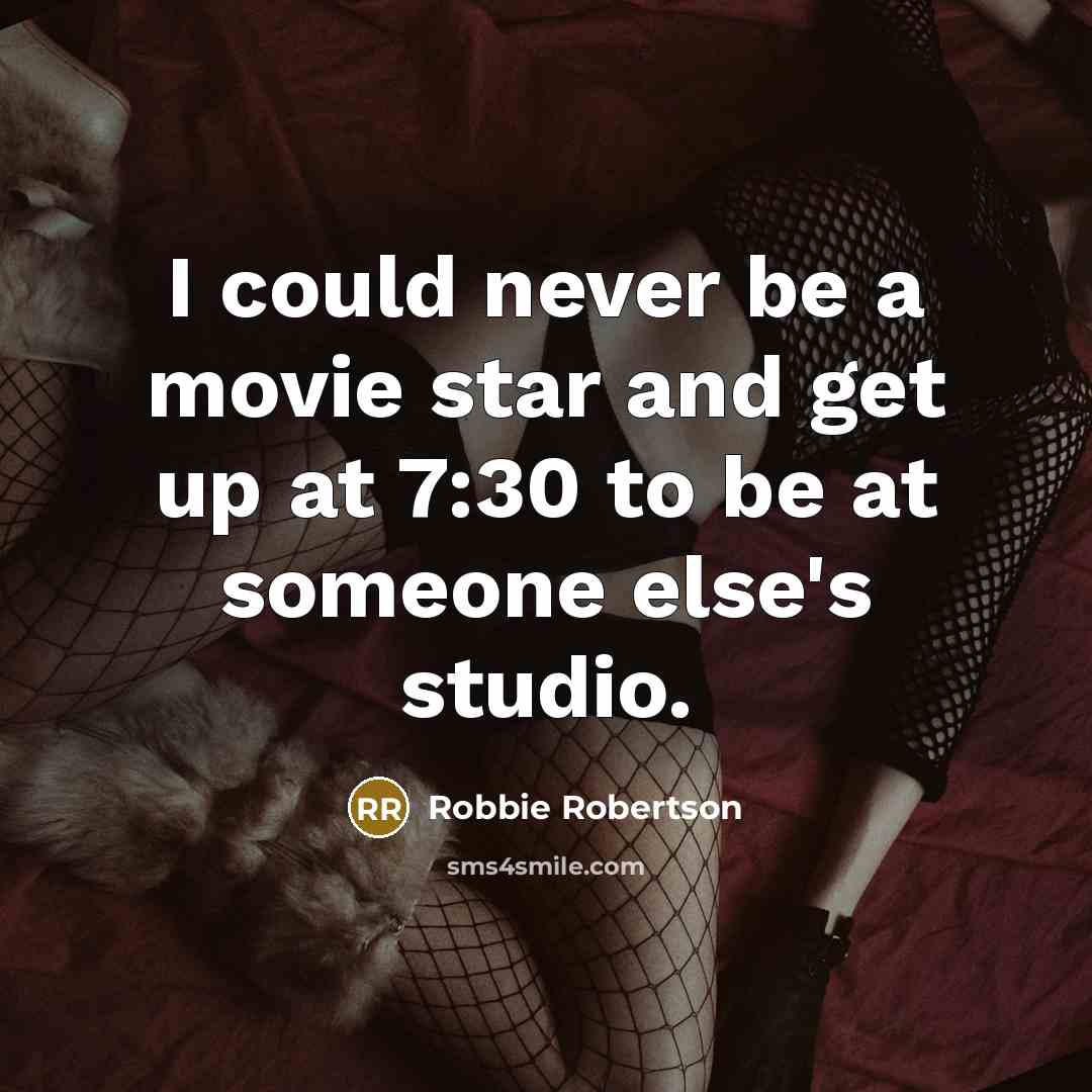 “I could never be a movie star and get up…” quote by Robbie Robertson