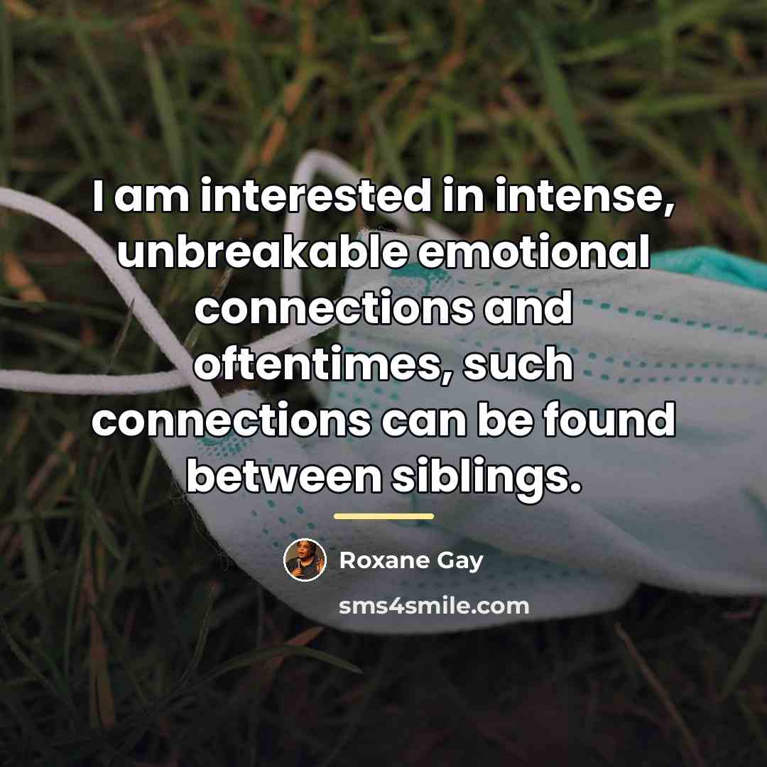 “I am interested in intense, unbreakable emotional connections and oftentimes,…” quote by Roxane Gay