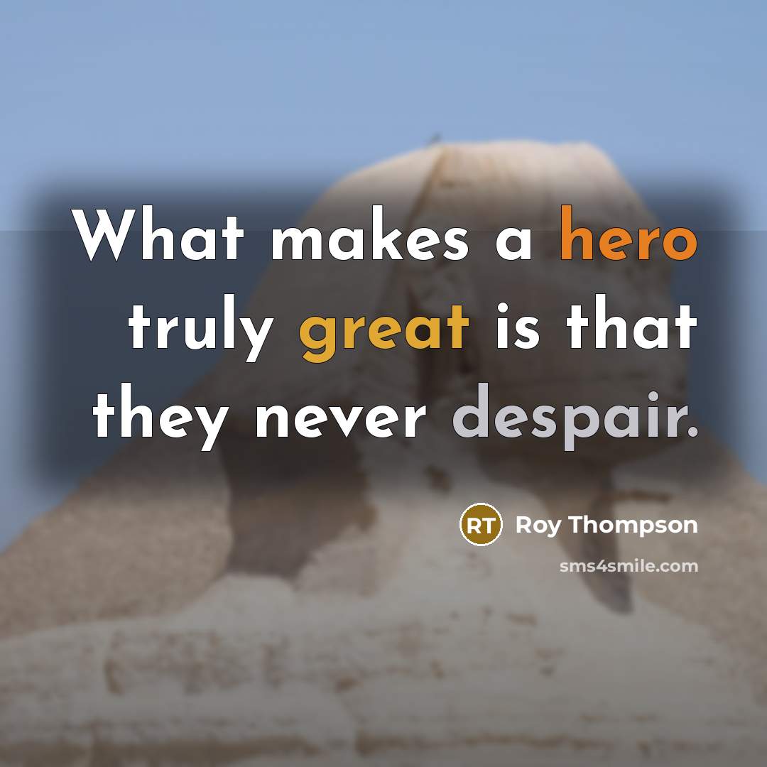 “What makes a hero truly great is that they never despair.” quote by Roy Thompson