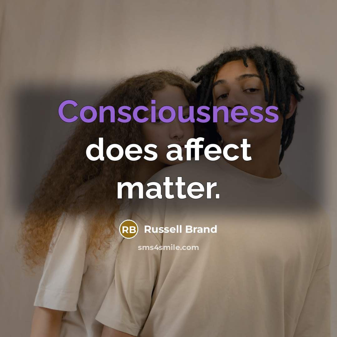 “Consciousness does affect matter.” quote by Russell Brand