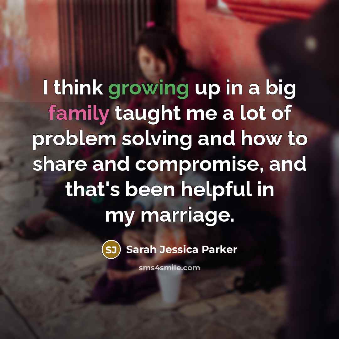 “I think growing up in a big family taught me…” quote by Sarah Jessica Parker