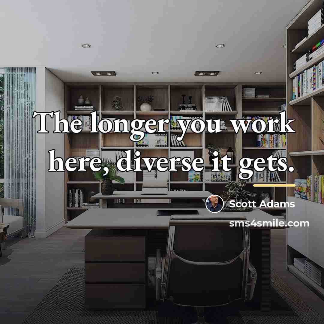 “The longer you work here, diverse it gets.…” quote by Scott Adams