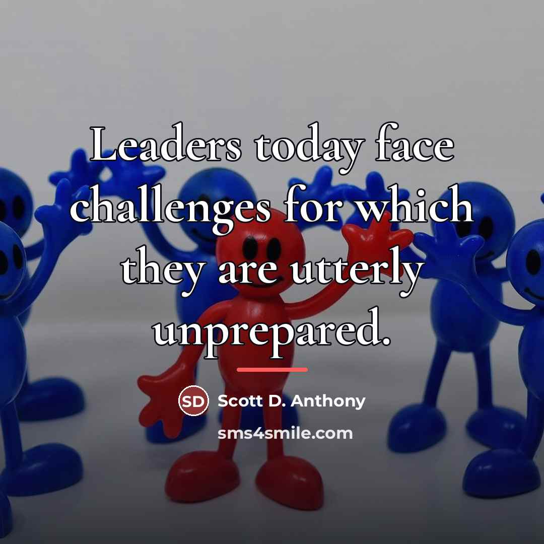 “Leaders today face challenges for which they are utterly unprepared.…” quote by Scott D. Anthony