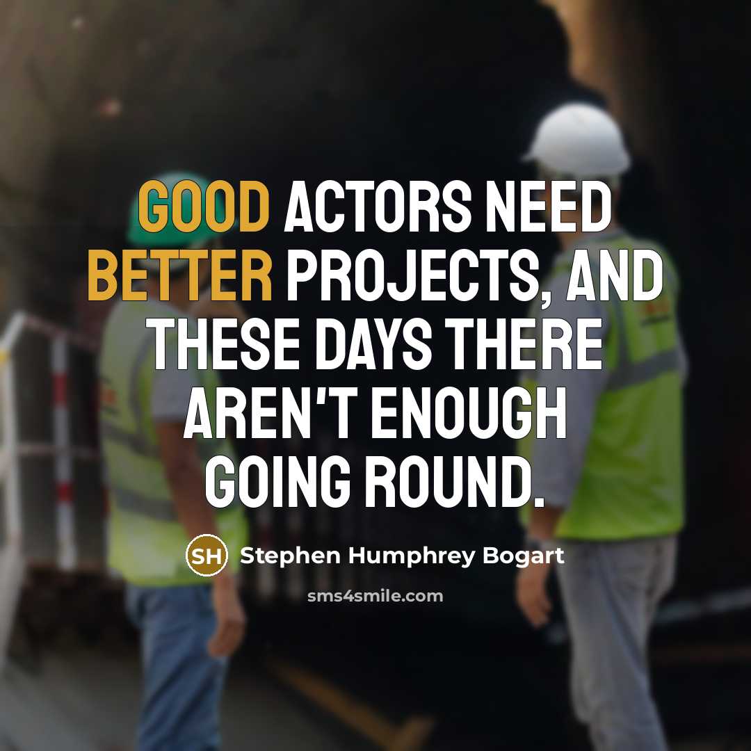 “Good actors need better projects, and these days there aren't enough going round.” quote by Stephen Humphrey Bogart