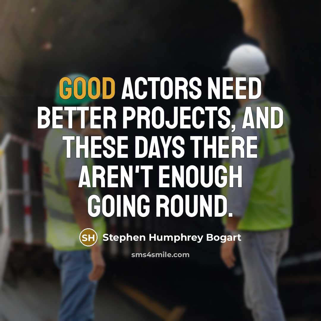 “Good actors need better projects, and these days there aren't…” quote by Stephen Humphrey Bogart