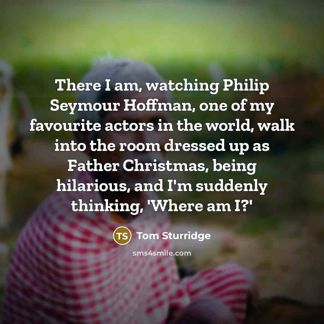 “There I am, watching Philip Seymour Hoffman, one of my…” quote by Tom Sturridge