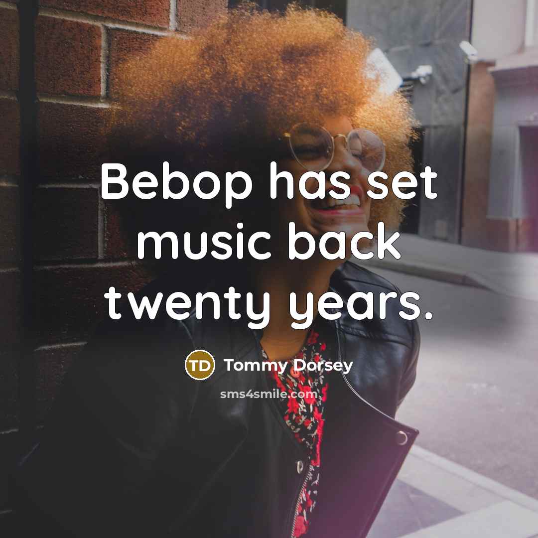 “Bebop has set music back twenty years.…” quote by Tommy Dorsey