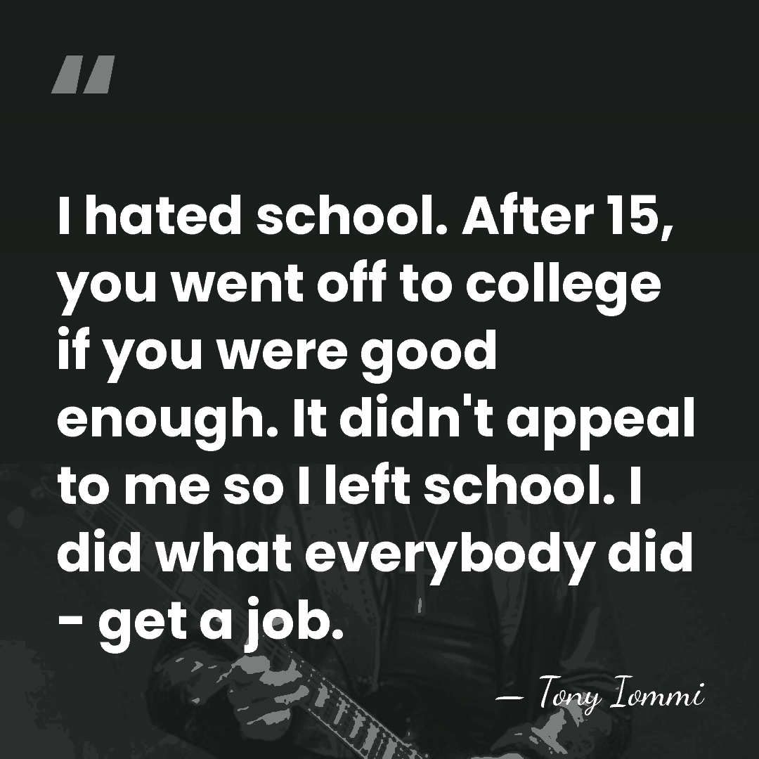 I hated school. After 15, you went off to college if you&hellip; - Tony Iommi