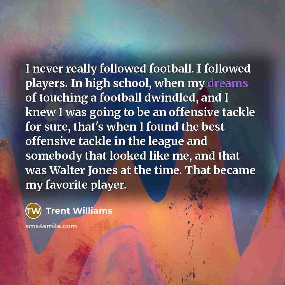 “I never really followed football. I followed players. In high…” quote by Trent Williams