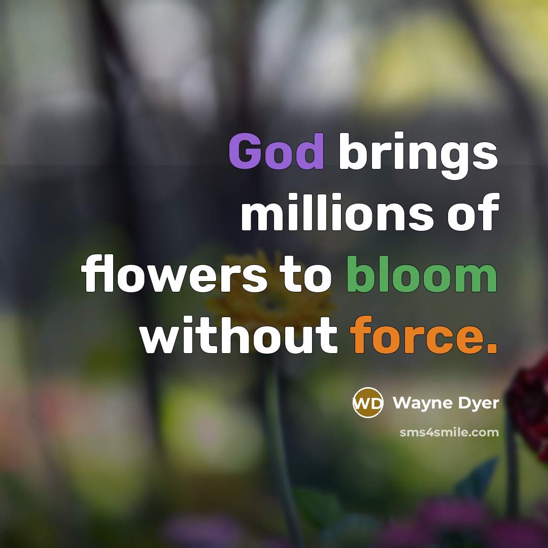 “God brings millions of flowers to bloom without force.” quote by Wayne Dyer