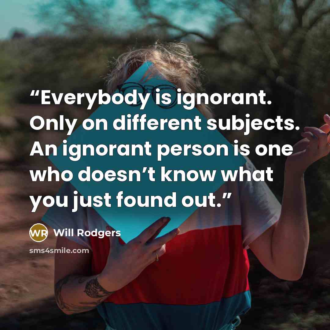 “Everybody is ignorant. Only on different subjects. An ignorant person is one who doesn’t know what you just found out.” quote by Will Rodgers