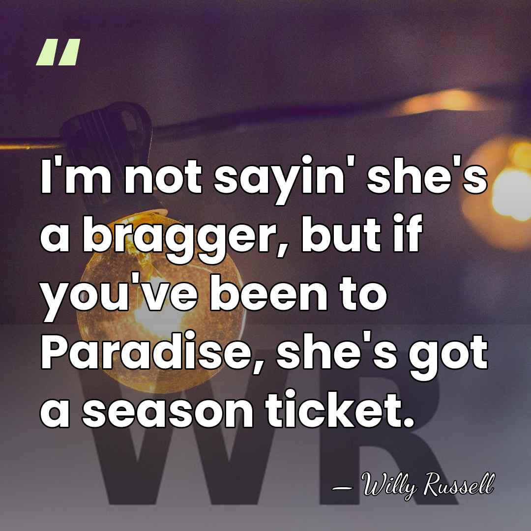I'm not sayin' she's a bragger, but if you've been to Paradise,&hellip; - Willy Russell