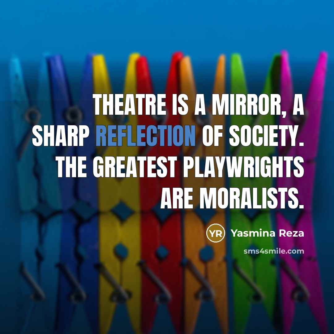 “Theatre is a mirror, a sharp reflection of society. The…” quote by Yasmina Reza