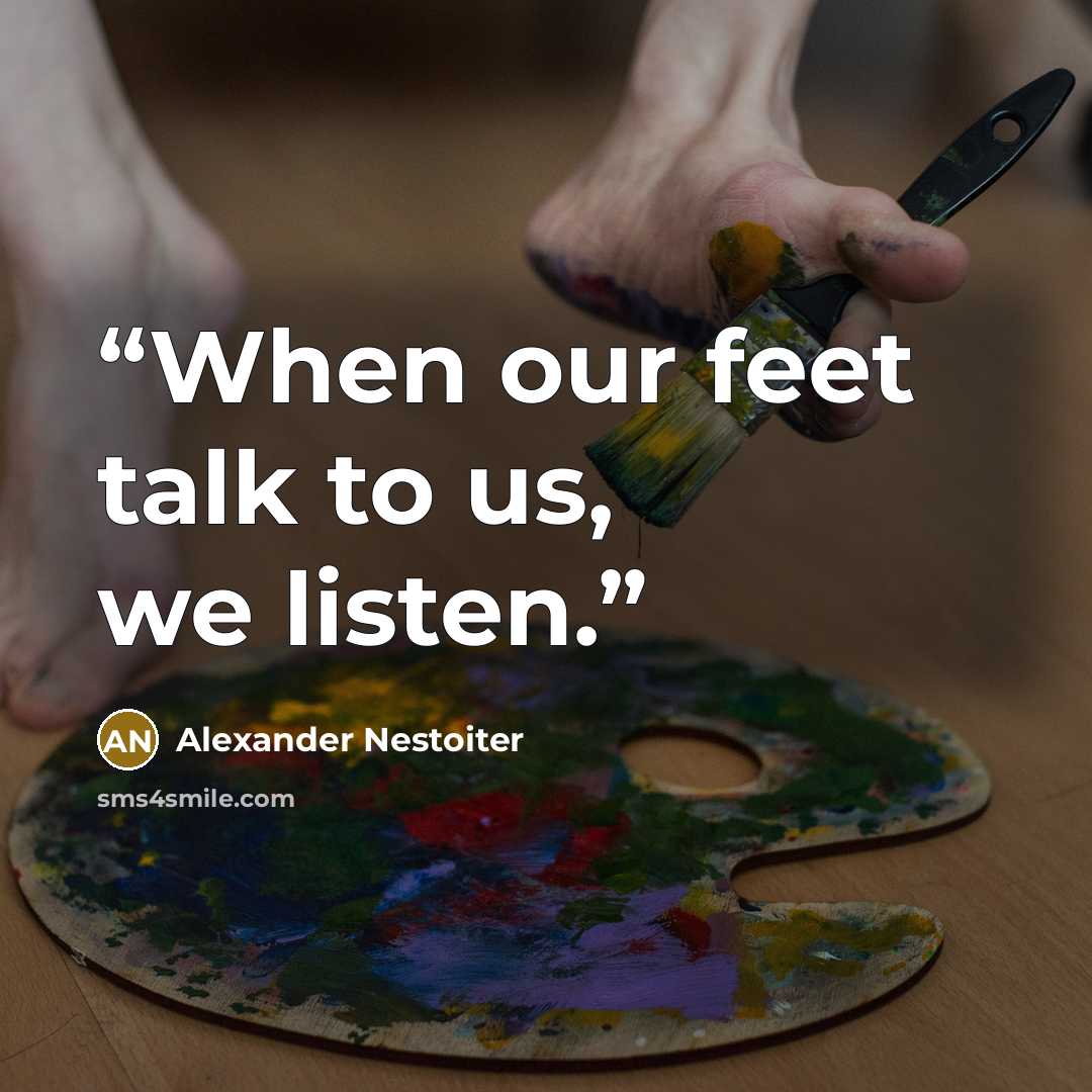 “When our feet talk to us, we listen.” quote by Alexander Nestoiter