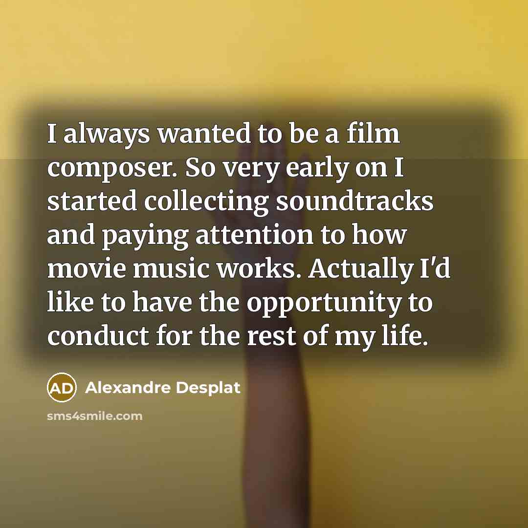 “I always wanted to be a film composer. So very…” quote by Alexandre Desplat