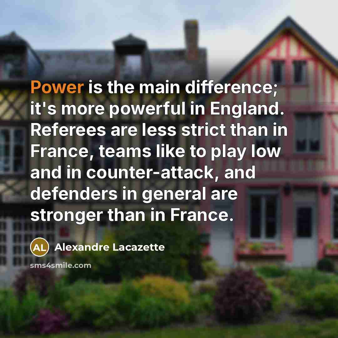 “Power is the main difference; it's more powerful in England.…” quote by Alexandre Lacazette