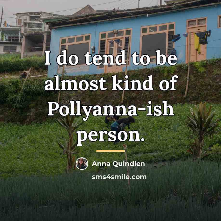 “I do tend to be almost kind of Pollyanna-ish person.…” quote by Anna Quindlen