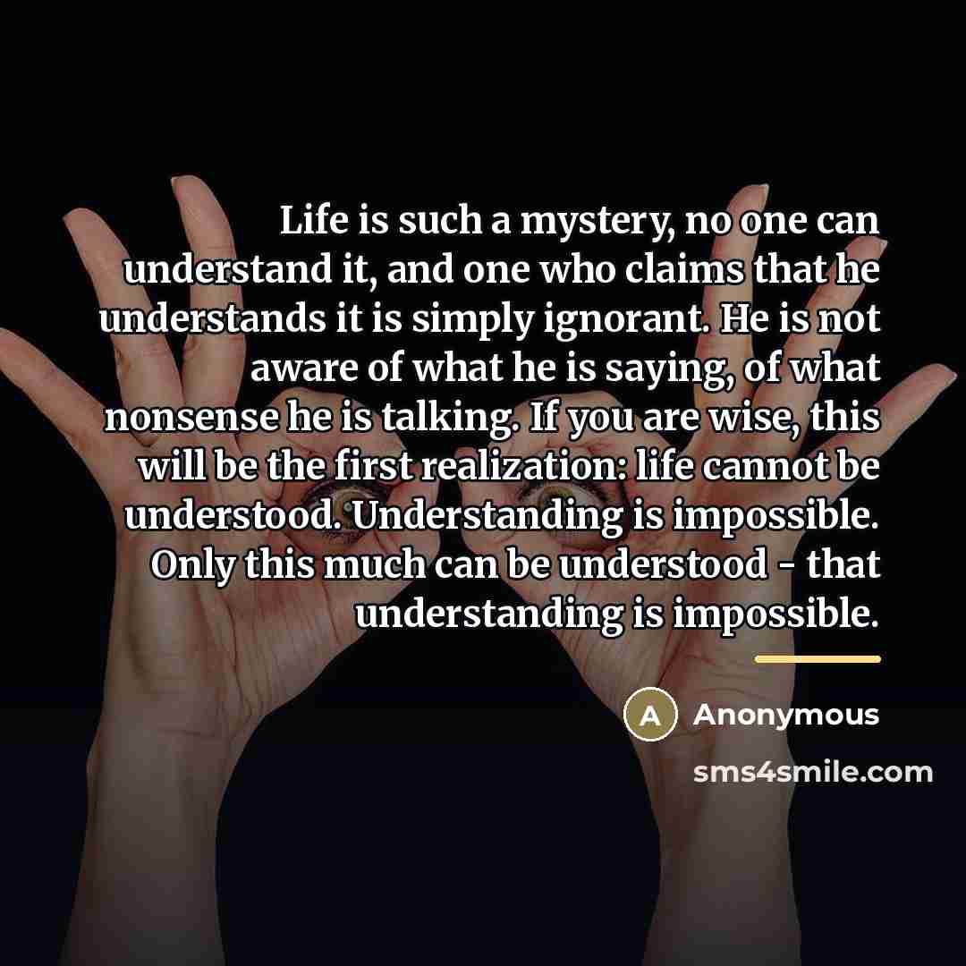 “Life is such a mystery, no one can understand it,…” quote by Anonymous