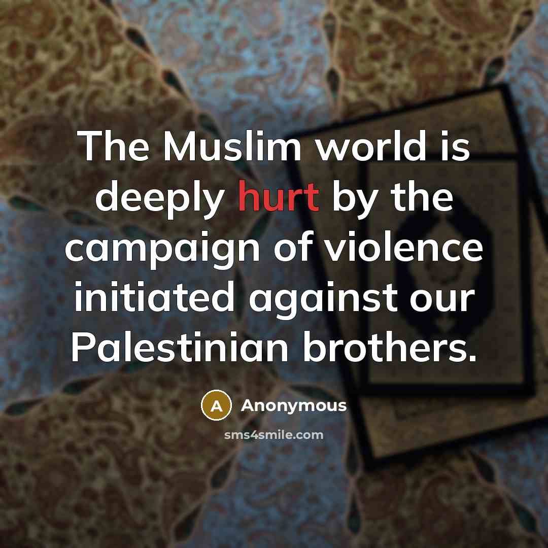 “The Muslim world is deeply hurt by the campaign of violence initiated against our Palestinian brothers.” quote by Anonymous