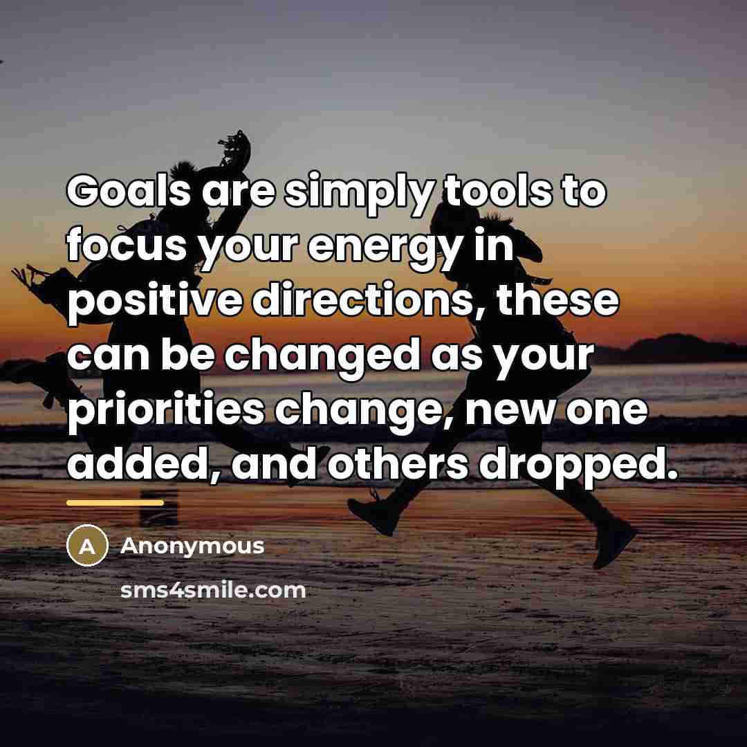 “Goals are simply tools to focus your energy in positive…” quote by Anonymous