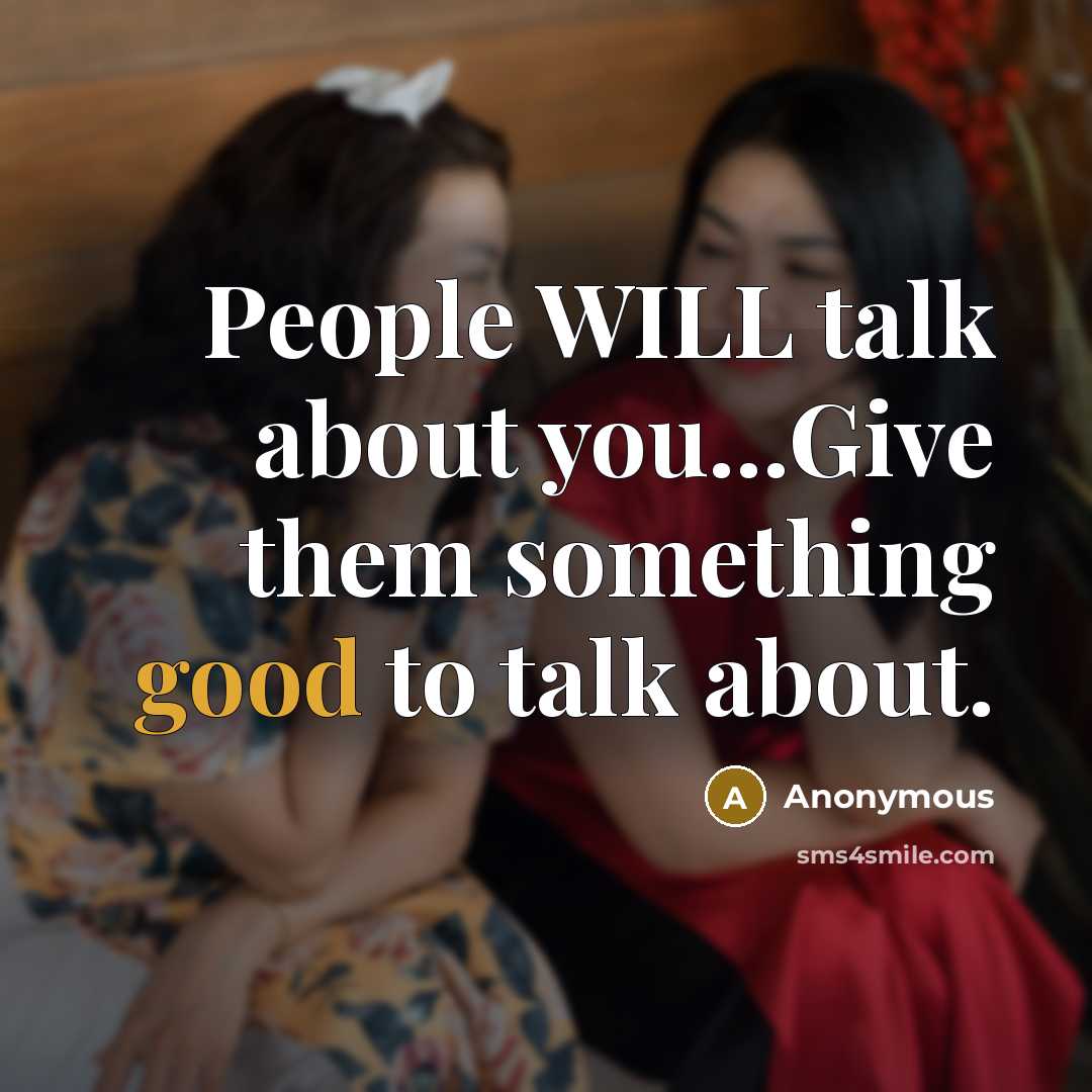 “People WILL talk about you...Give them something good to talk about.” quote by Anonymous