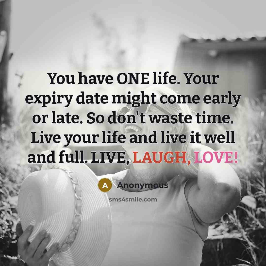 “You have ONE life. Your expiry date might come early…” quote by Anonymous